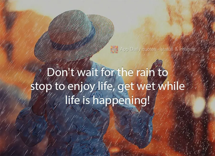 Don't wait for the rain to stop to enjoy life, get wet while life is happening!