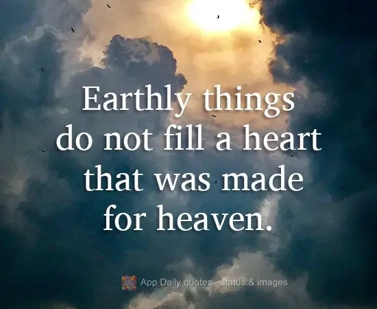 Earthly things do not fill a heart that was made for heaven.