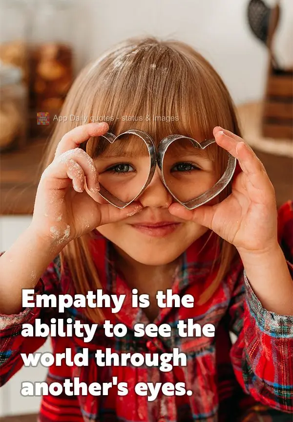Empathy is the ability to see the world through another's eyes.