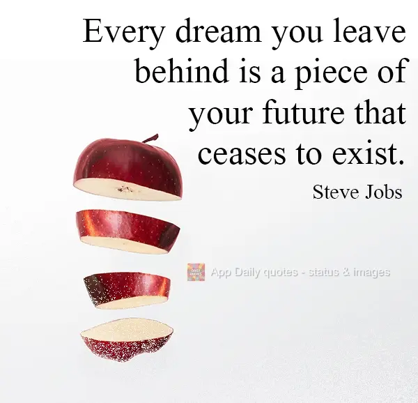 Every dream you leave behind is a piece of your future that ceases to exist. Steve Jobs