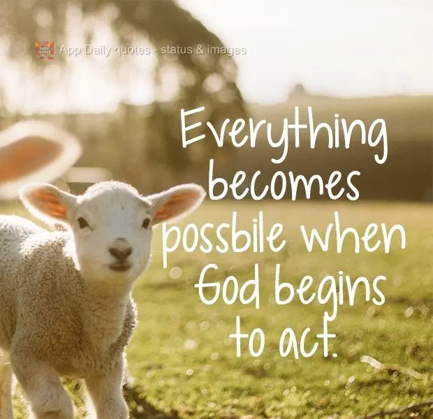 Everything becomes possbile when God begins to act.