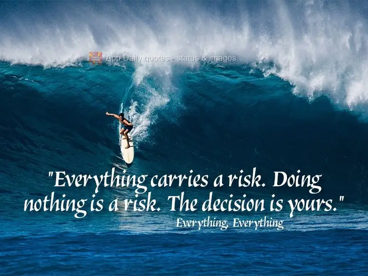 "Everything carries a risk. Doing nothing is a risk. The decision is yours." Everything, Everything