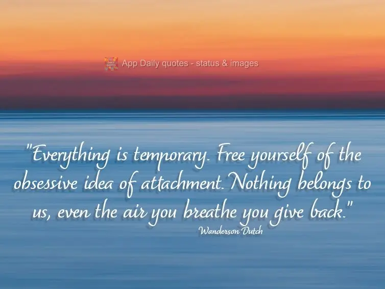 "Everything is temporary. Free yourself of the obsessive idea of attachment. Nothing belongs to us, even the air you breathe, you give back." Wanderson D...