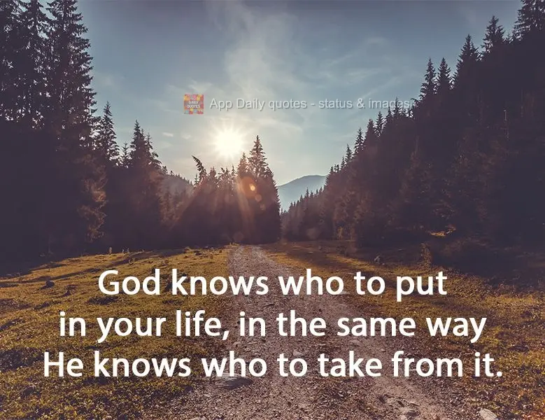 God knows who to put in your life, in the same way He knows who to take from it.