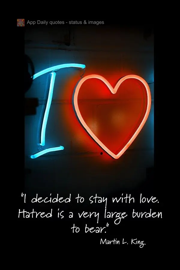 "I decided to go with love. Hatred is a very large burden to bear." Martin Luther King