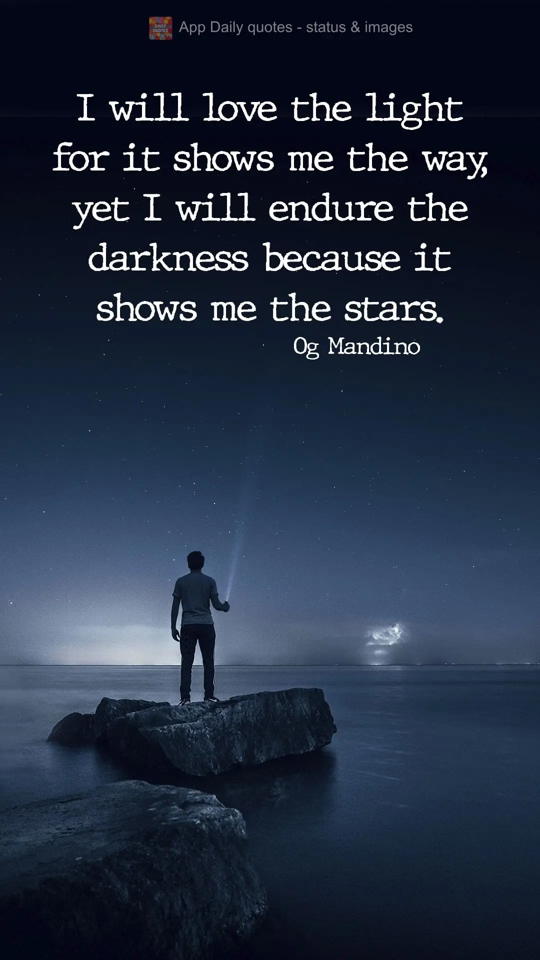 I will love the light for it shows me the way, yet I will endure the darkness because it shows me the stars. Og Mandino
