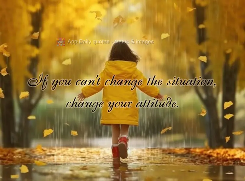 If you can't change the situation, change your attitude.