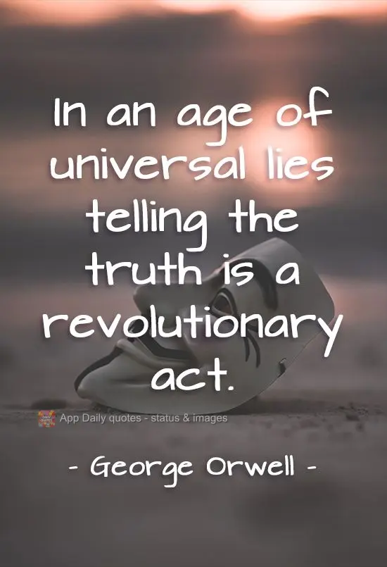 In an age of universal lies, telling the truth is a revolutionary act. George Orwell