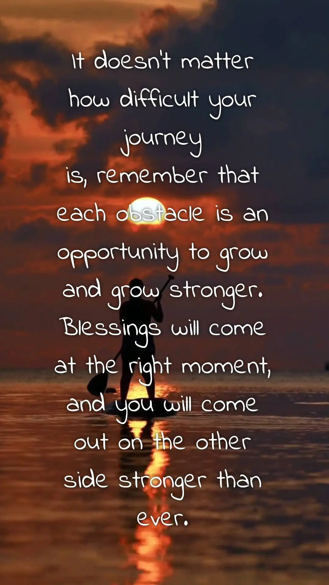It doesn't matter
how difficult your journey
is, remember that each obstacle is an opportunity to grow and grow stronger.
Blessings will come at the r...