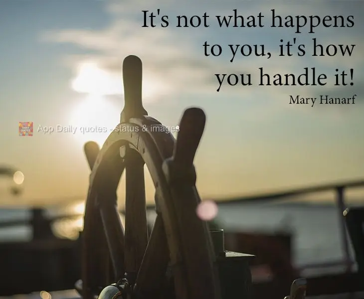 It's not what happens to you, it's how you handle it! Mary Hanarf