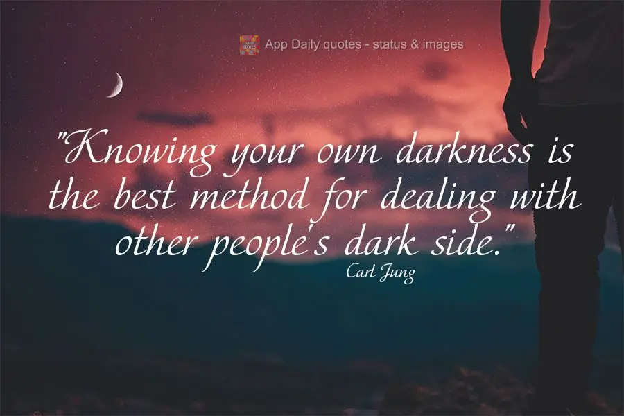 "Knowing your own darkness is the best method for dealing with other people's dark side." Carl Jung
