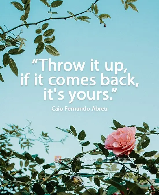 Let it go. If it comes back, it's yours. Caio Fernando Abreu