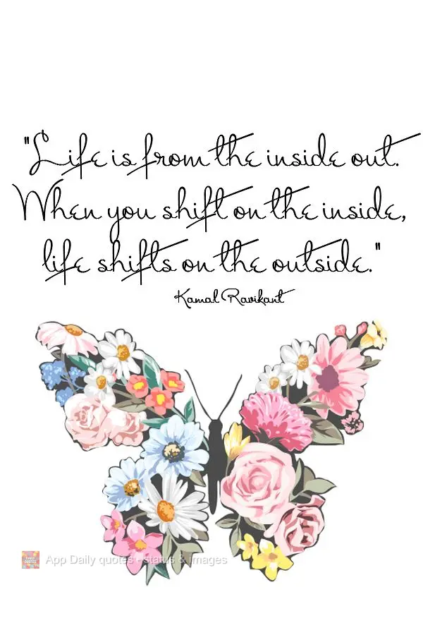 "Life is from the inside out. When you shift on the inside, life shifts on the outside." Kamal Ravikant