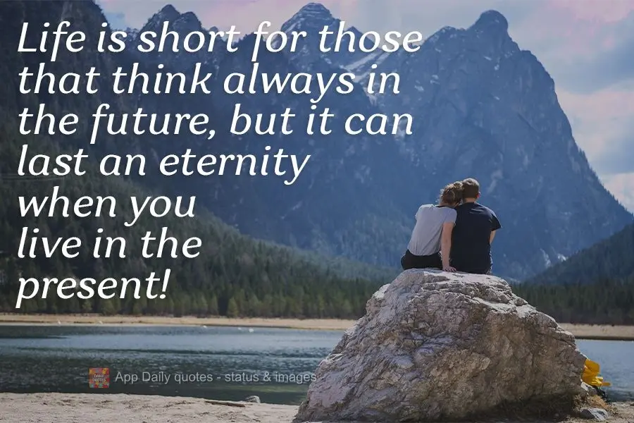 Life is short for those that always think of the future, but it can last an eternity when you live in the present! 