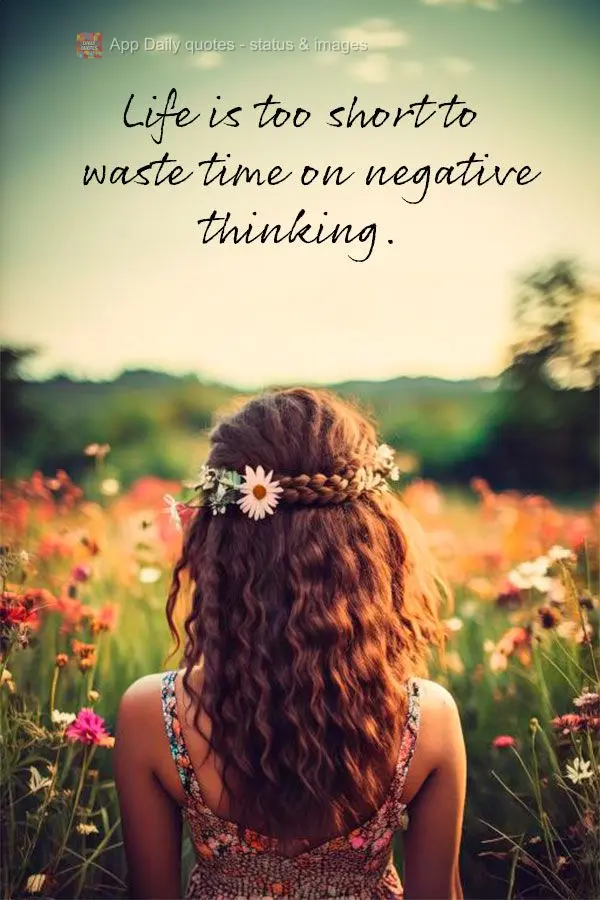 Life is too short to waste time on negative thinking.