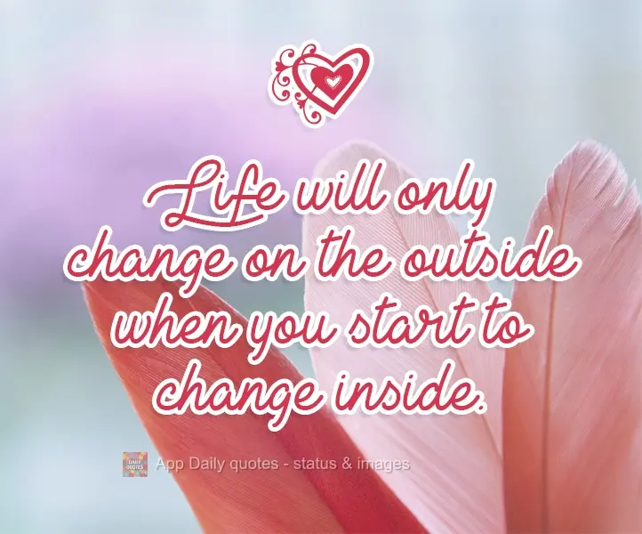 Life will only change on the outside when you start to change on the inside.