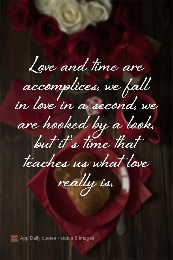 Love and time are accomplices. We fall in love in a second, we are hooked by a look, but it's time that teaches us what love really is. 