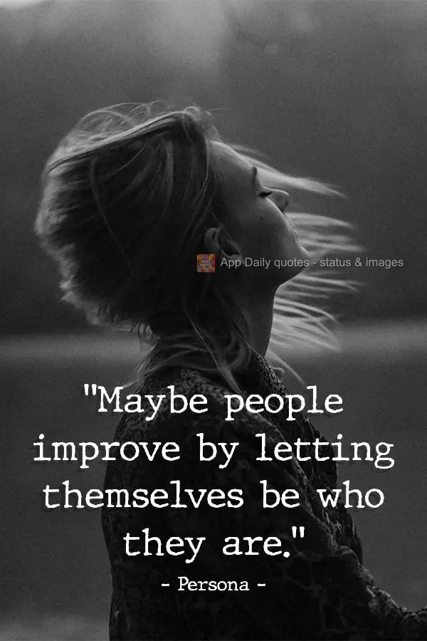 "Maybe people improve by letting themselves be who they are."  Persona