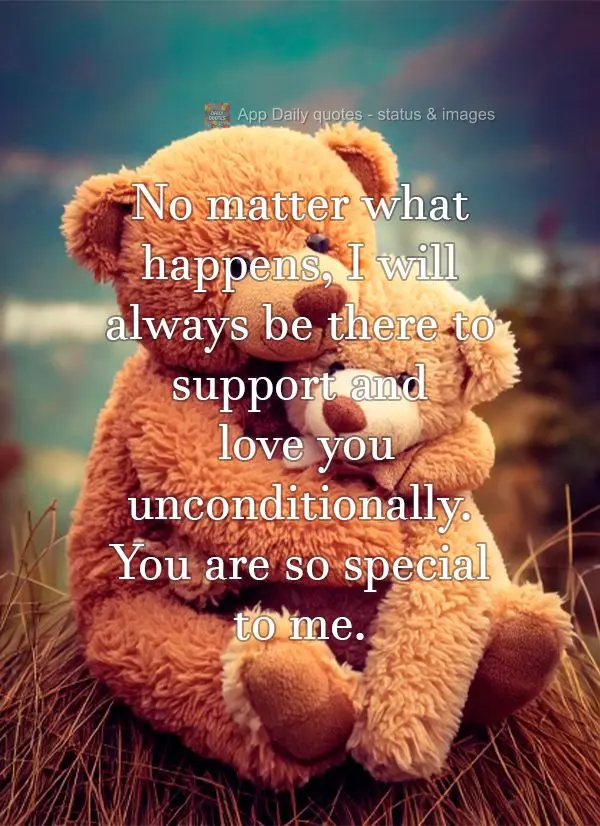 No matter what happens, I will always be there to support and love you unconditionally. You are so special to me.
