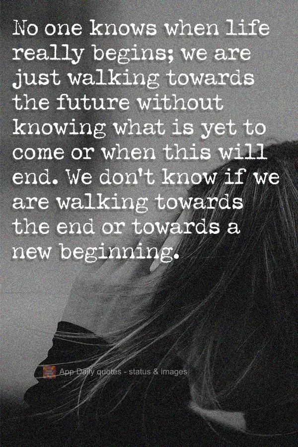 No one knows when life really begins; we are just walking towards the future without knowing what is yet to come or when it will end. We don't know if we...