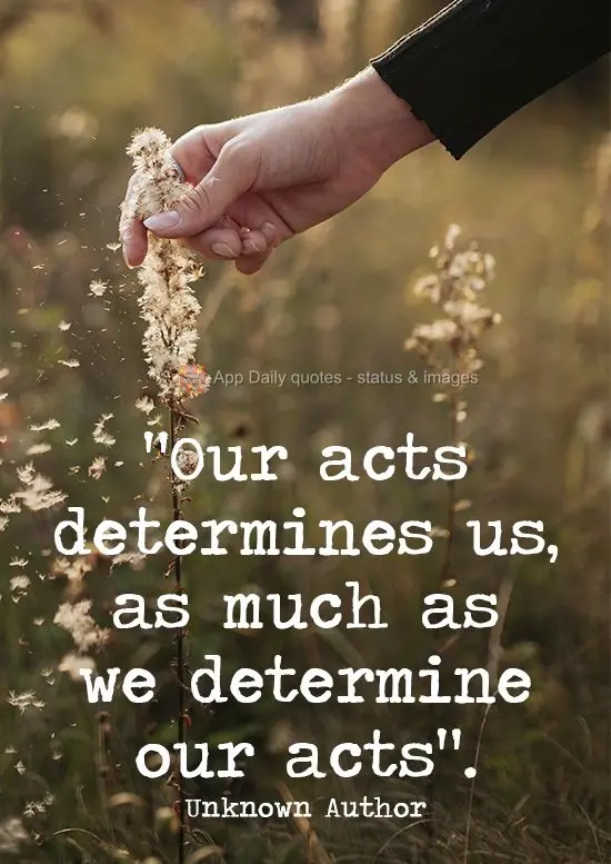 "Our acts determine us, as much as we determine our acts". Unknown Author