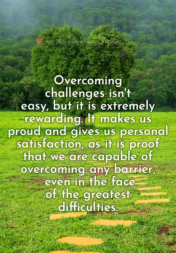 Overcoming challenges isn't easy, but it is extremely rewarding. It makes us proud and gives us personal satisfaction, as it is proof that we are capable...