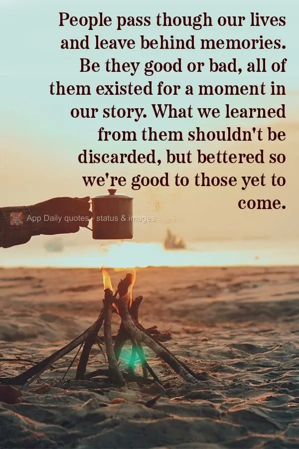 People pass though our lives and leave behind memories. Be they good or bad, all of them existed for a moment in our story. What we learned from them sho...