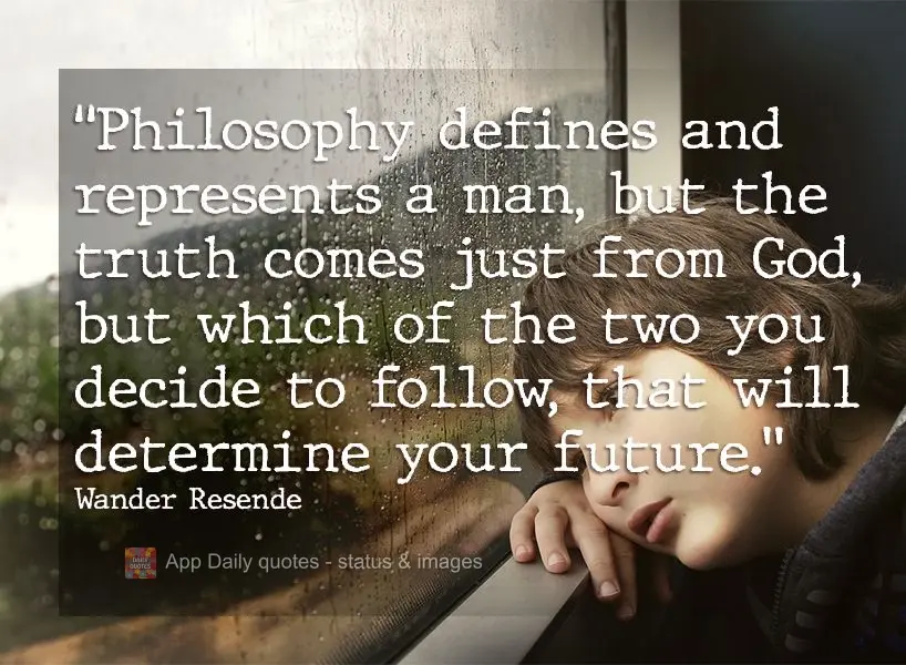 "Philosophy defines and represents a man, but the truth comes just from God, but which of the two you decide to follow, that will determine your future."...