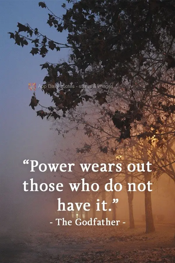 "Power wears out those who do not have it." The Godfather 
