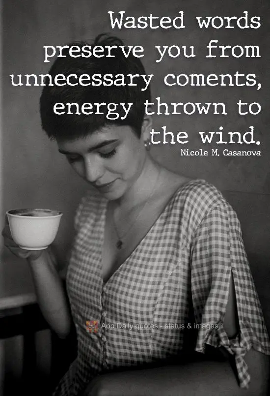 Save yourself from wasted words and unnecessary comments, they are energy thrown into the wind.  Nicole M. Casanova
