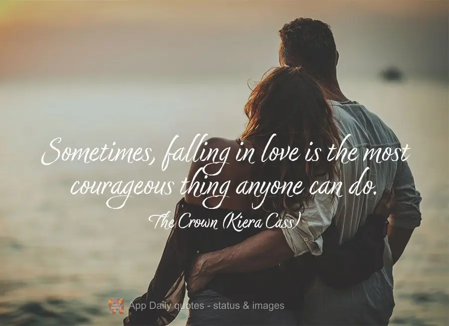 Sometimes, falling in love is the most courageous thing anyone can do. The Crown (Kiera Cass)