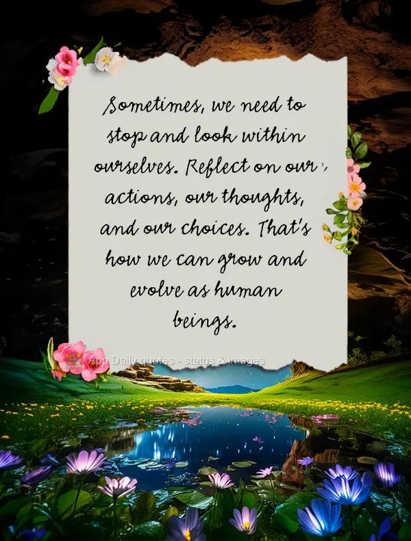 Sometimes, we need to stop and look within ourselves. Reflect on our actions, our thoughts, and our choices. That's how we can grow and evolve as human b...