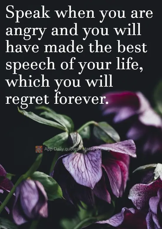 Speak when you are angry and you will have made the best speech of your life, which you will regret forever.