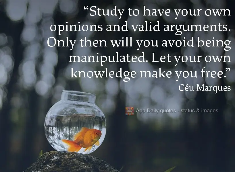 "Study, so that you have your own opinions and valid arguments. Only then will you avoid being manipulated. Let your own knowledge make you free." Céu M...