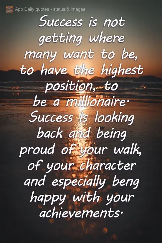 Success is not getting where many want to be, having the highest position, or being a millionaire. Success is looking back and being proud of your path, ...