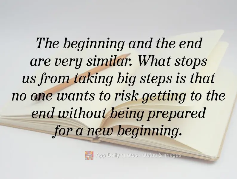 The beginning and the end are very similar. What stops us from taking big steps is that no one wants to risk getting to the end without being prepared fo...