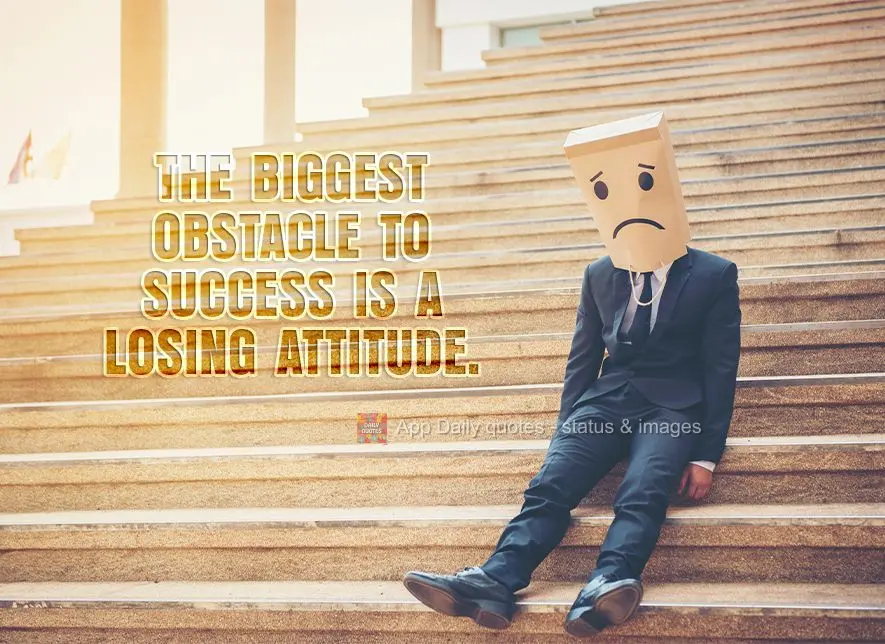 The biggest obstacle to success is a losing attitude.