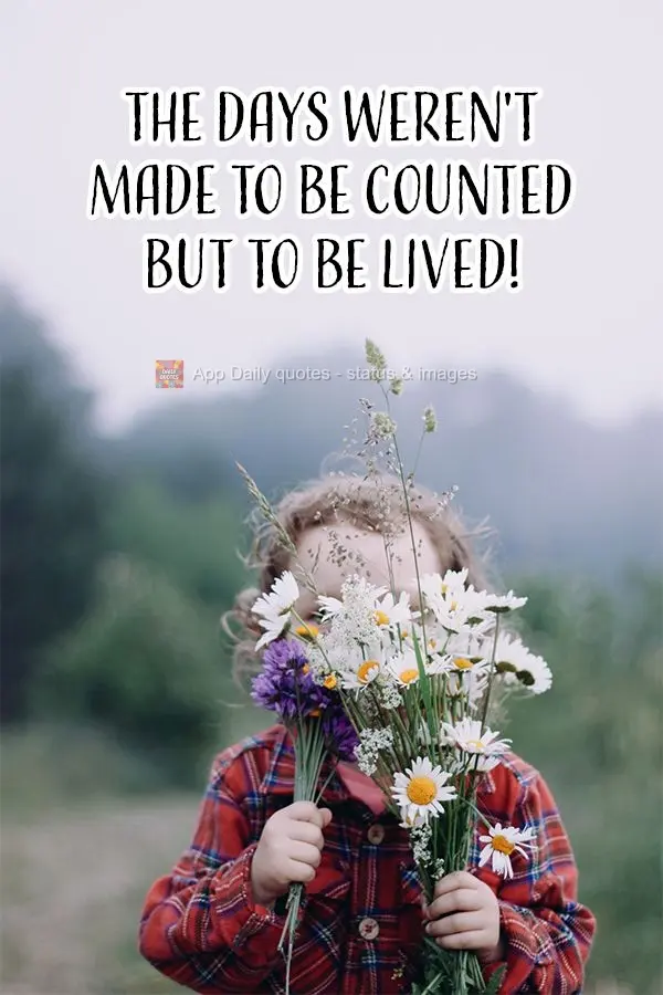 The days weren't made to be counted but to be lived!
