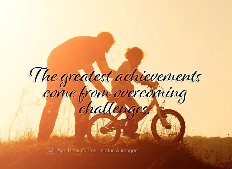 The greatest achievements come from overcoming challenges.