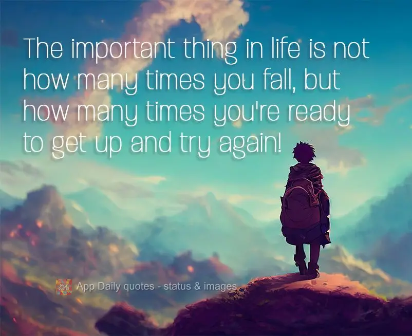 The important thing in life is not how many times you fall, but how many times you're ready to get up and try again!