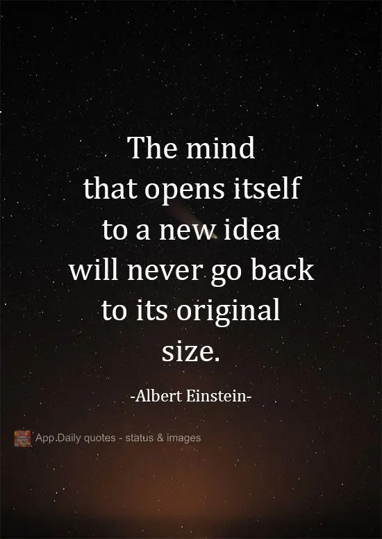 The mind that opens itself to a new idea will never go back to its original size. Albert Einstein