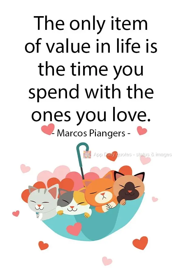 The only item of value in life is the time you spend with the ones you love. Marcos Piangers