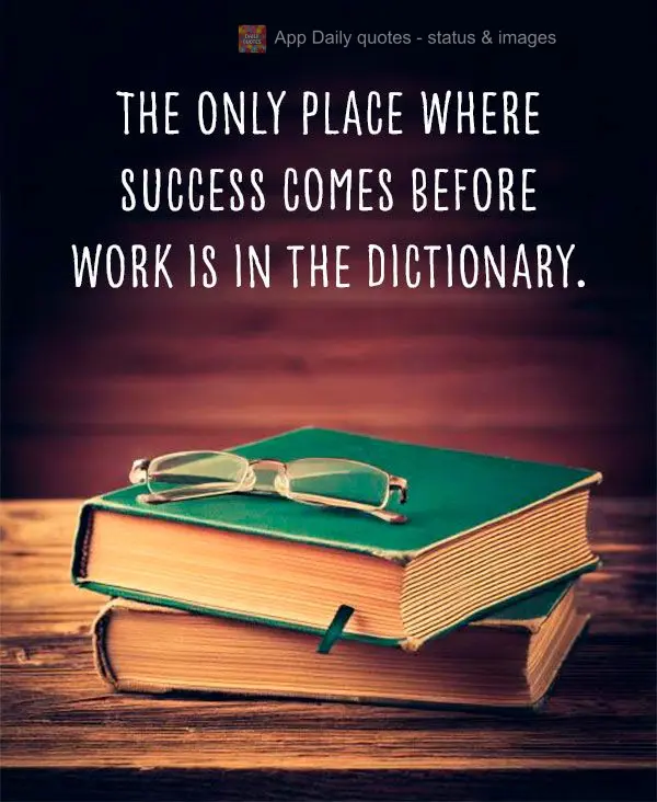 The only place where success comes before work is in the dictionary.