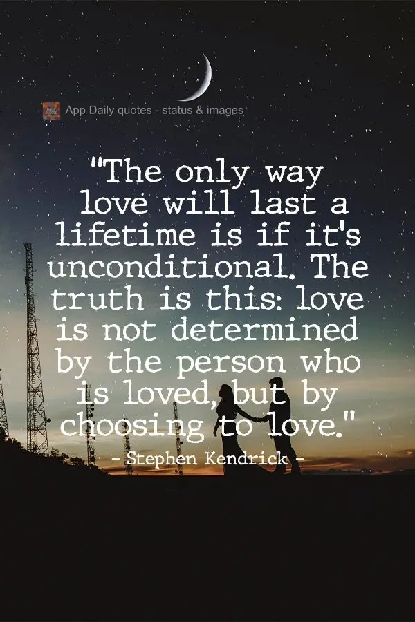 "The only way love will last a lifetime is if it's unconditional. The truth is this: love is not determined by the person who is loved, but by the choice...