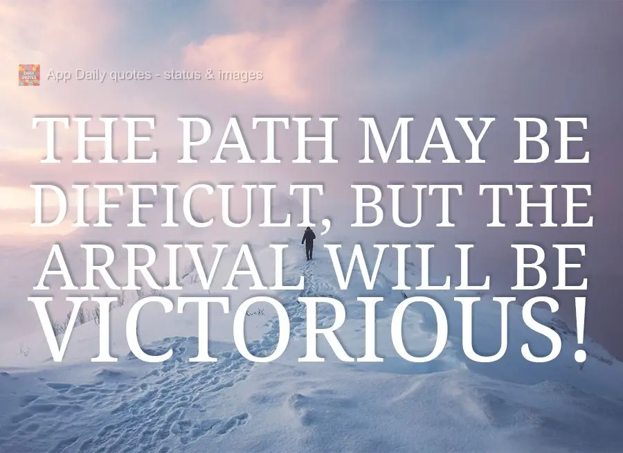 The path may be difficult, but the arrival will be victorious!
