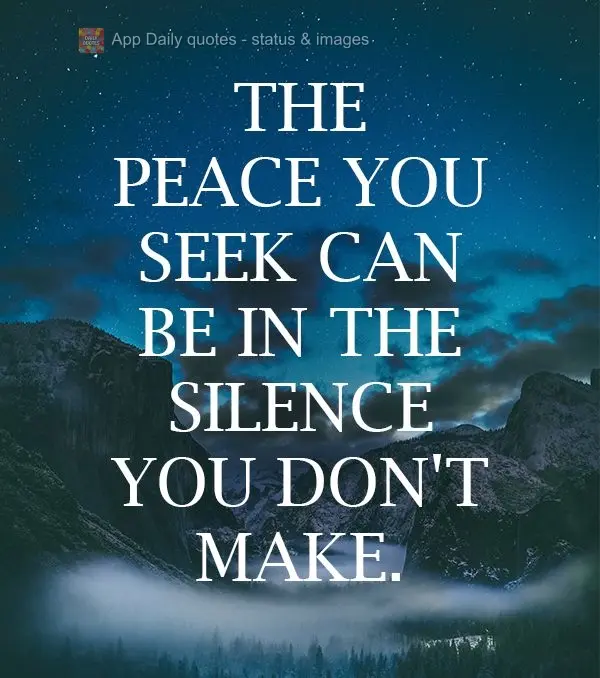 The peace you seek might be in the silence you are not creating.