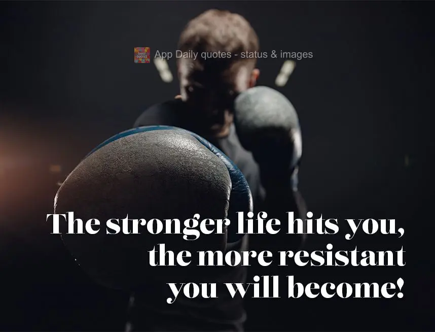 The stronger life hits you, the more resistant you will become!