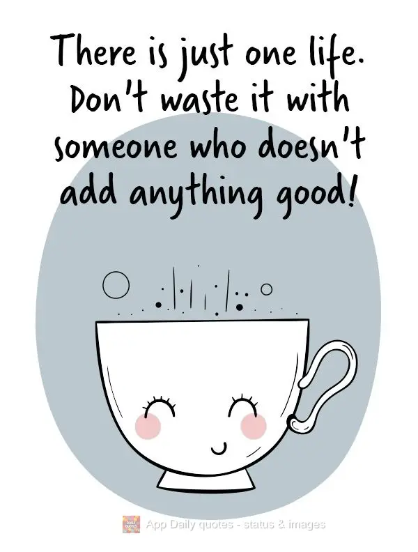 There is just one life. Don't waste it with someone who doesn't give you anything good!