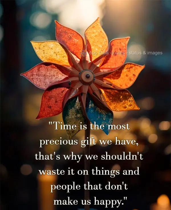 "Time is the most precious gift we have, that's why we shouldn't waste it on things and people that don't make us happy."
