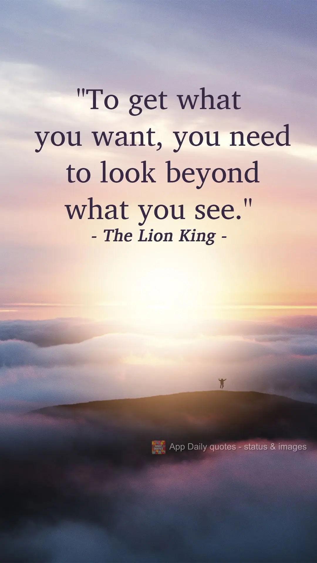 "To get what you want, you need to look beyond what you see."  The Lion King